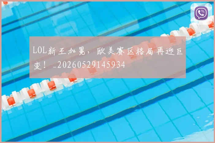 LOL新王加冕，欧美赛区格局再迎巨变！_20260529145934