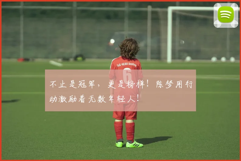 不止是冠军，更是榜样！陈梦用行动激励着无数年轻人！