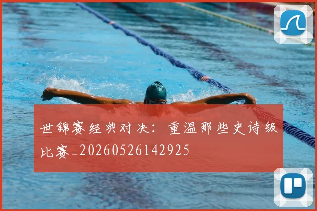 世锦赛经典对决：重温那些史诗级比赛_20260526142925