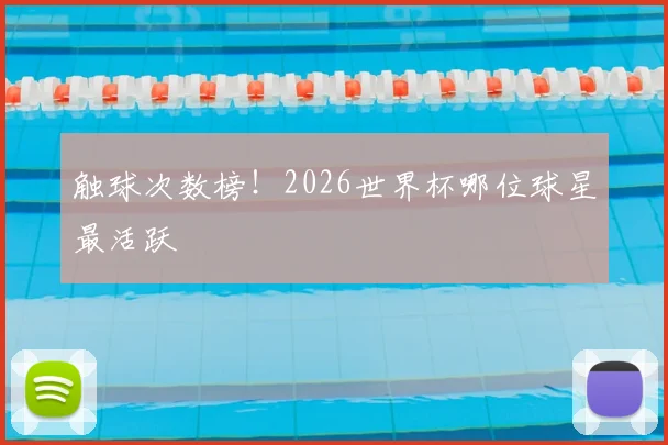 触球次数榜！2026世界杯哪位球星最活跃