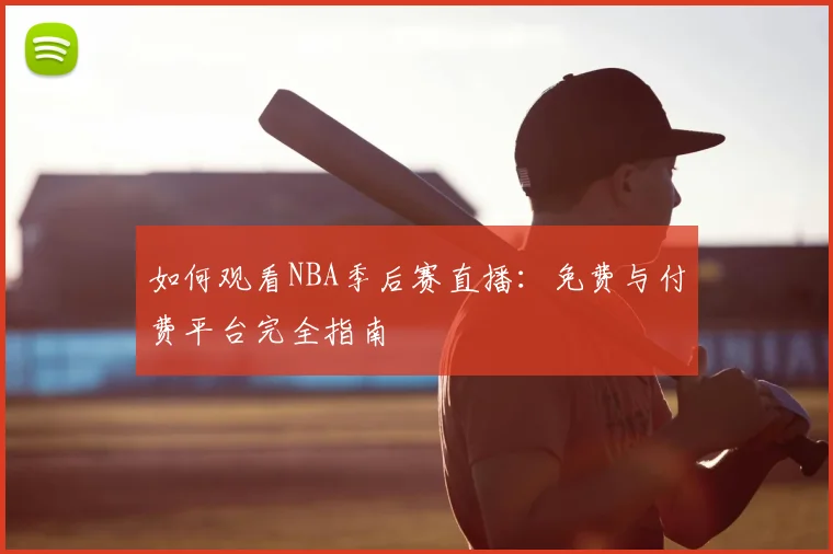 如何观看NBA季后赛直播：免费与付费平台完全指南