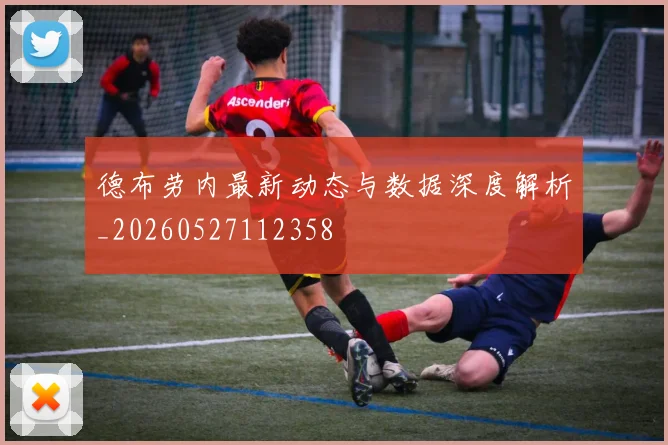 德布劳内最新动态与数据深度解析_20260527112358