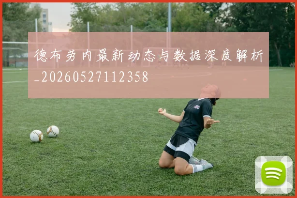 德布劳内最新动态与数据深度解析_20260527112358