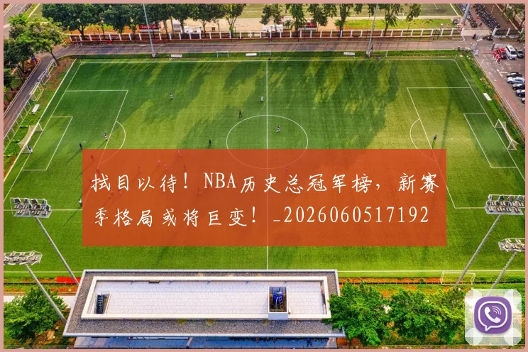 拭目以待！NBA历史总冠军榜，新赛季格局或将巨变！_20260605171924