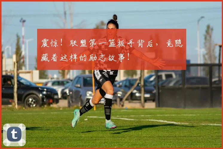 震惊！联盟第一篮板手背后，竟隐藏着这样的励志故事！