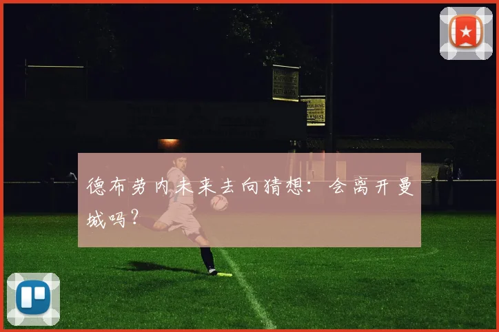 德布劳内未来去向猜想：会离开曼城吗？