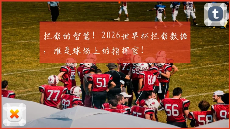 拦截的智慧！2026世界杯拦截数据，谁是球场上的指挥官！